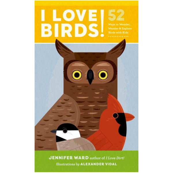 I Love Birds! 52 Ways to Wonder, Wander & Explore Birds with Kids.....