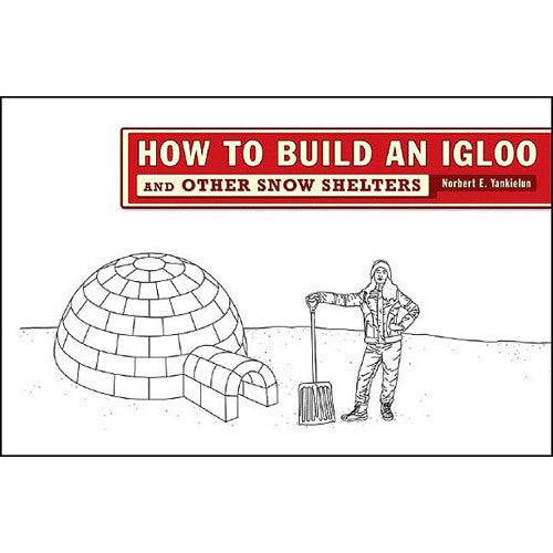 How to Build an Igloo: And Other Snow Shelters